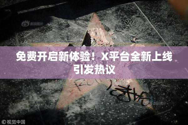 免费开启新体验！X平台全新上线引发热议