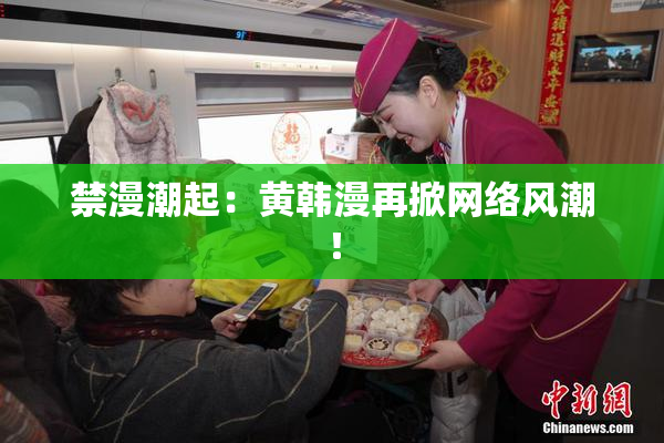 禁漫潮起：黄韩漫再掀网络风潮！