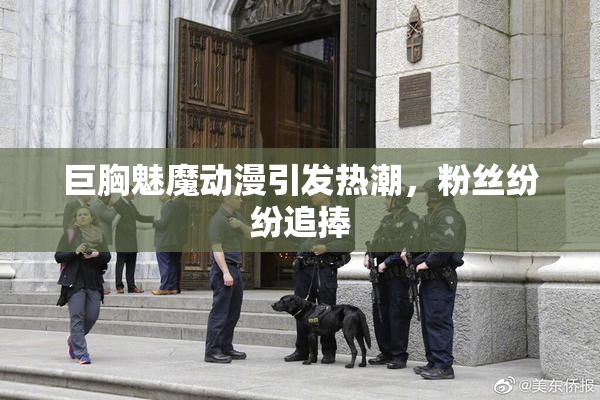 巨胸魅魔动漫引发热潮，粉丝纷纷追捧