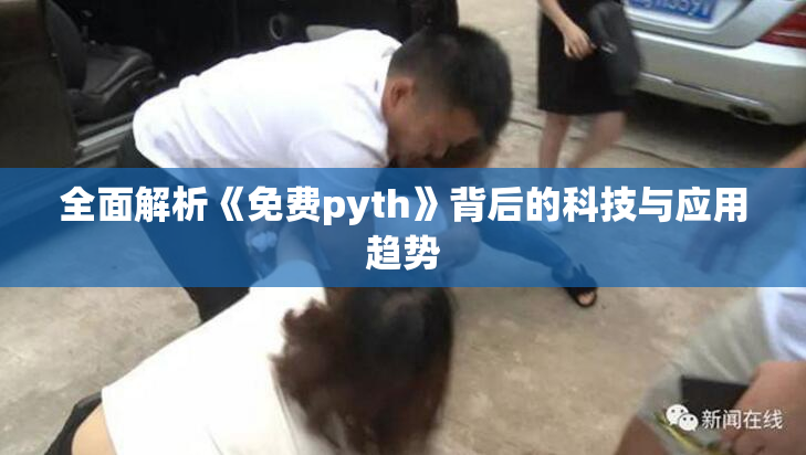 全面解析《免费pyth》背后的科技与应用趋势