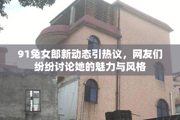 91兔女郎新动态引热议，网友们纷纷讨论她的魅力与风格