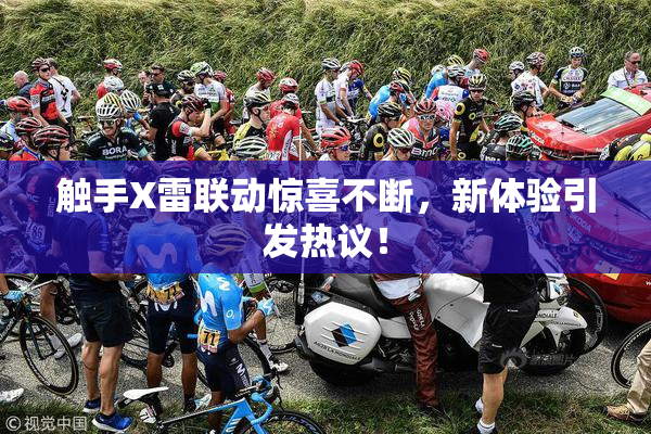 触手X雷联动惊喜不断，新体验引发热议！