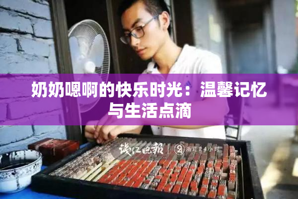 奶奶嗯啊的快乐时光：温馨记忆与生活点滴