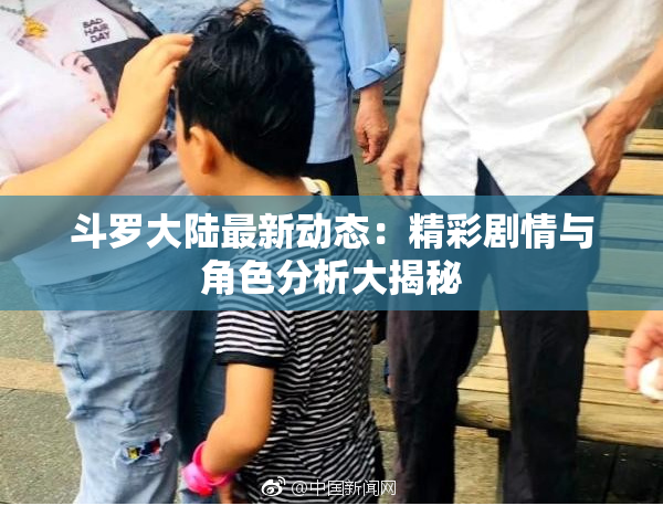 斗罗大陆最新动态：精彩剧情与角色分析大揭秘