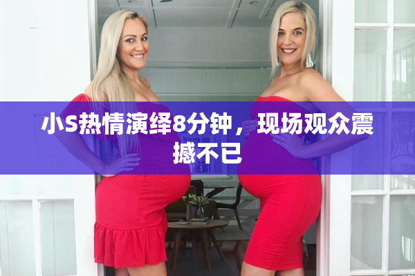 小S热情演绎8分钟，现场观众震撼不已