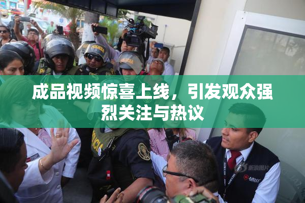 成品视频惊喜上线，引发观众强烈关注与热议