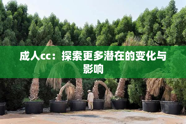 成人cc：探索更多潜在的变化与影响