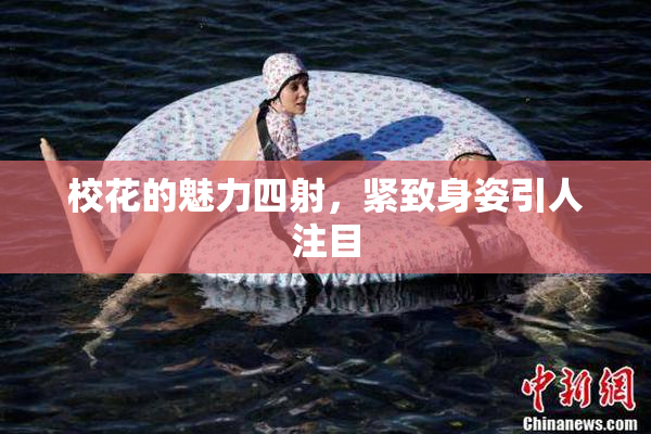 校花的魅力四射，紧致身姿引人注目