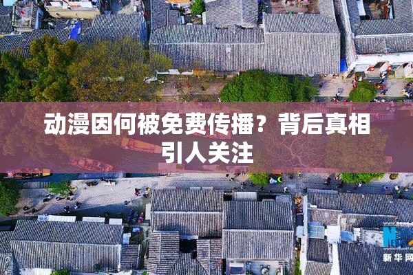 动漫因何被免费传播？背后真相引人关注