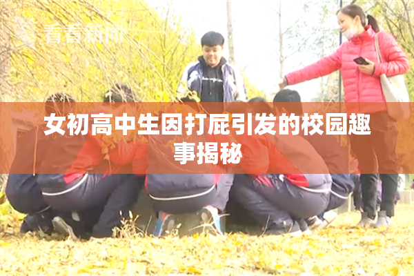 女初高中生因打屁引发的校园趣事揭秘