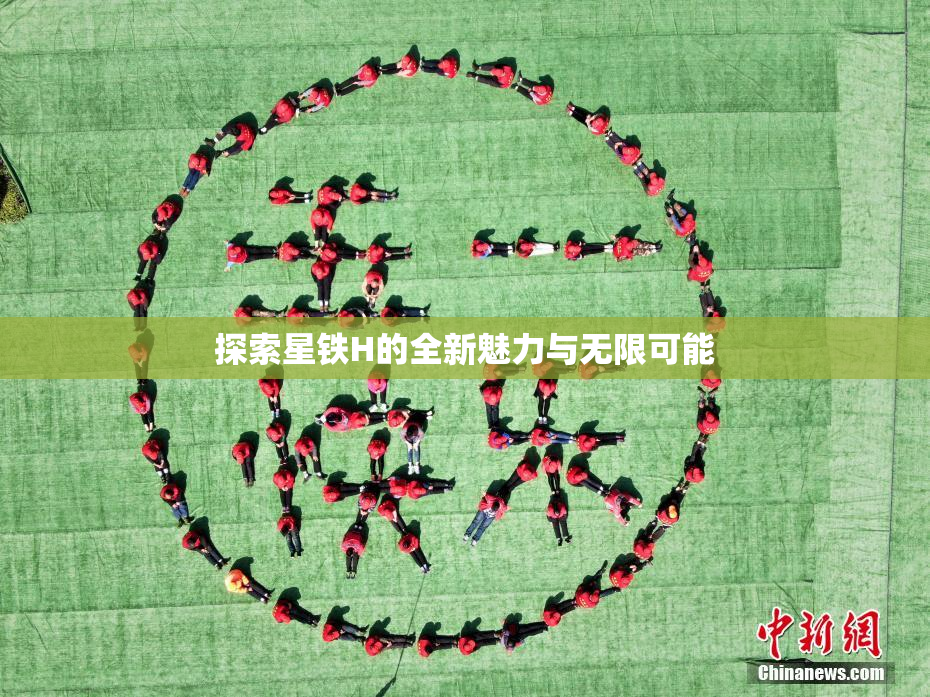 探索星铁H的全新魅力与无限可能