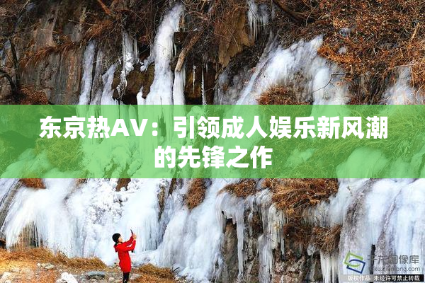 东京热AV：引领成人娱乐新风潮的先锋之作