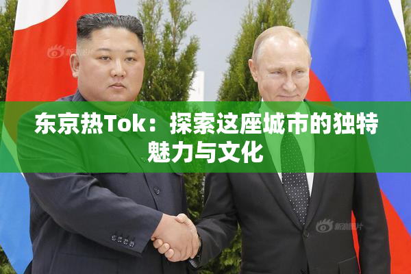 东京热Tok：探索这座城市的独特魅力与文化