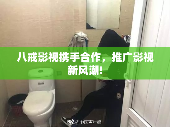 八戒影视携手合作，推广影视新风潮!