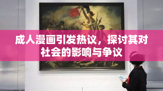 成人漫画引发热议，探讨其对社会的影响与争议
