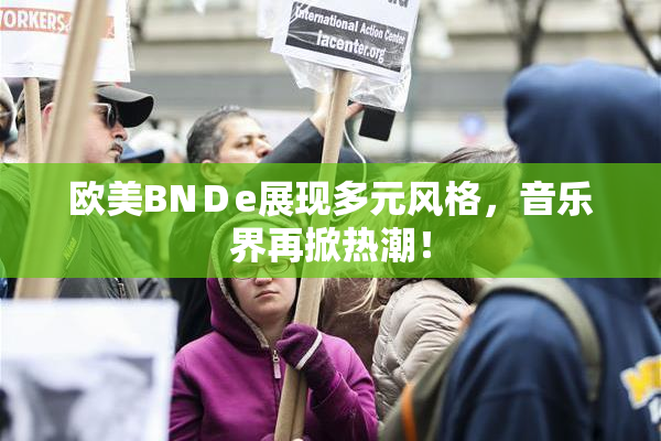 欧美BNＤe展现多元风格，音乐界再掀热潮！