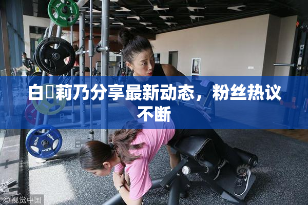 白咲莉乃分享最新动态，粉丝热议不断
