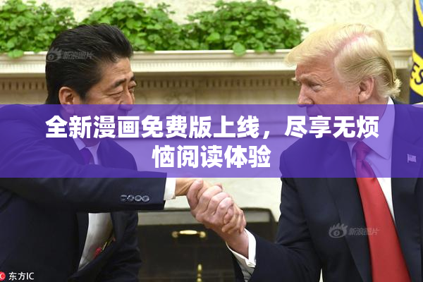 全新漫画免费版上线，尽享无烦恼阅读体验