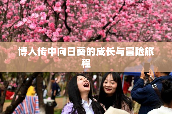 博人传中向日葵的成长与冒险旅程