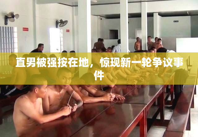 直男被强按在地，惊现新一轮争议事件