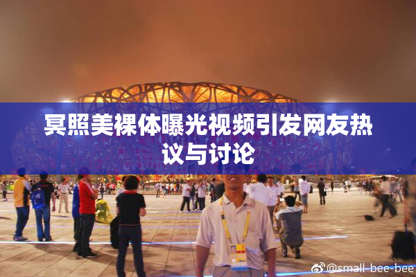 冥照美裸体曝光视频引发网友热议与讨论