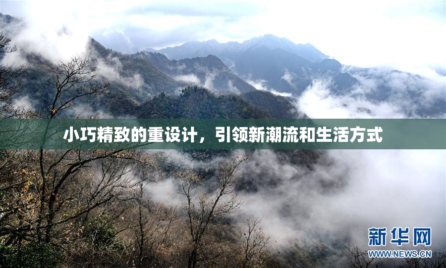 小巧精致的重设计，引领新潮流和生活方式