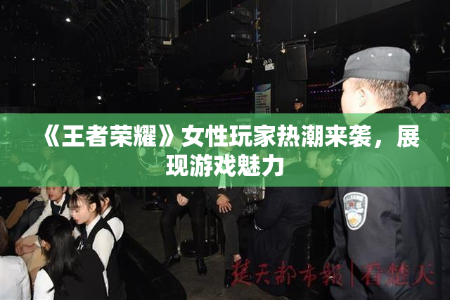 《王者荣耀》女性玩家热潮来袭，展现游戏魅力