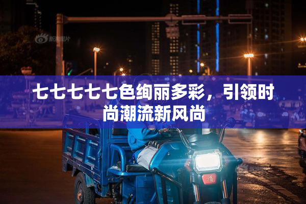 七七七七七色绚丽多彩，引领时尚潮流新风尚