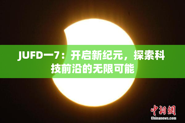 JUFD一7：开启新纪元，探索科技前沿的无限可能