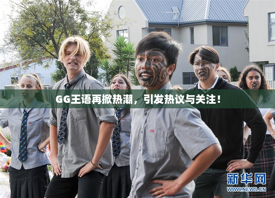 GG王语再掀热潮，引发热议与关注！