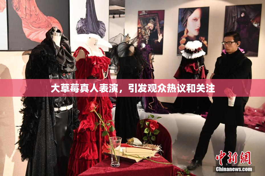 大草莓真人表演，引发观众热议和关注