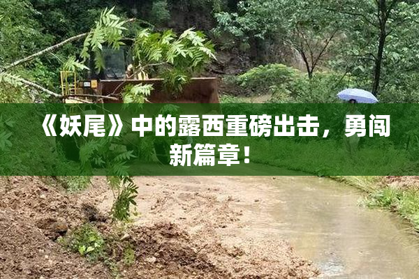 《妖尾》中的露西重磅出击，勇闯新篇章！