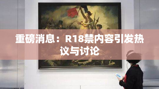 重磅消息：R18禁内容引发热议与讨论
