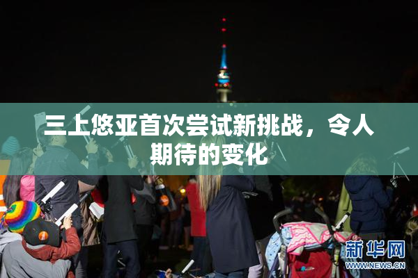 三上悠亚首次尝试新挑战，令人期待的变化