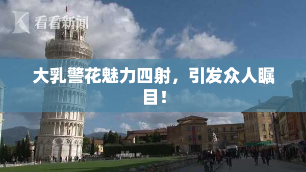 大乳警花魅力四射，引发众人瞩目！