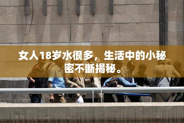 女人18岁水很多，生活中的小秘密不断揭秘。
