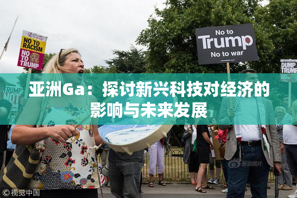 亚洲Ga：探讨新兴科技对经济的影响与未来发展