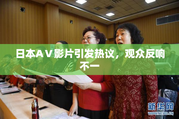 日本AⅤ影片引发热议，观众反响不一