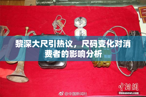 黎深大尺引热议，尺码变化对消费者的影响分析