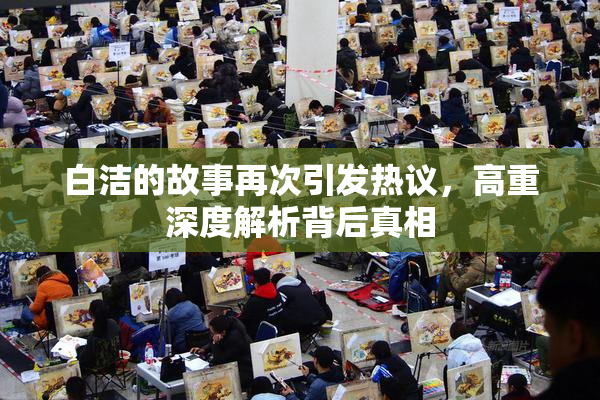 白洁的故事再次引发热议，高重深度解析背后真相