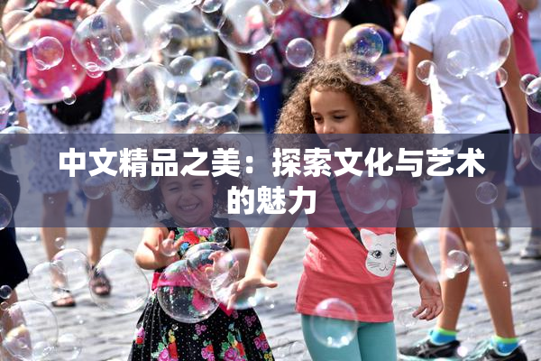 中文精品之美：探索文化与艺术的魅力