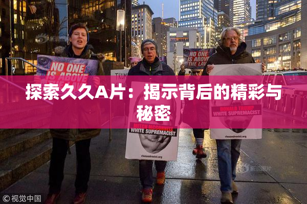 探索久久A片：揭示背后的精彩与秘密