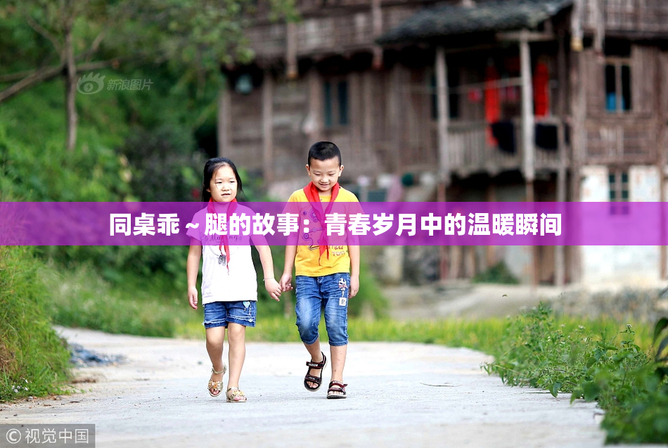 同桌乖～腿的故事：青春岁月中的温暖瞬间