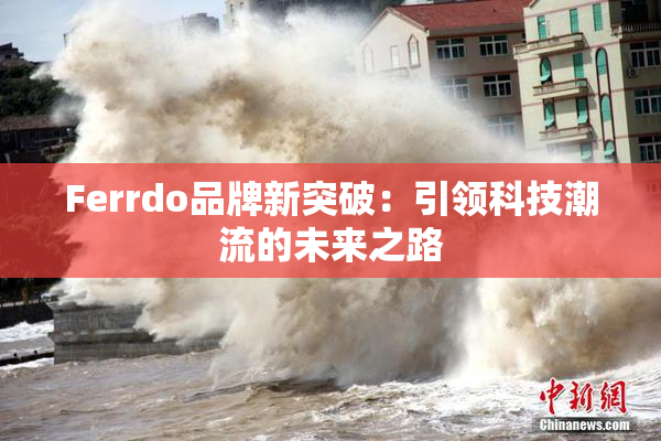Ferrdo品牌新突破：引领科技潮流的未来之路