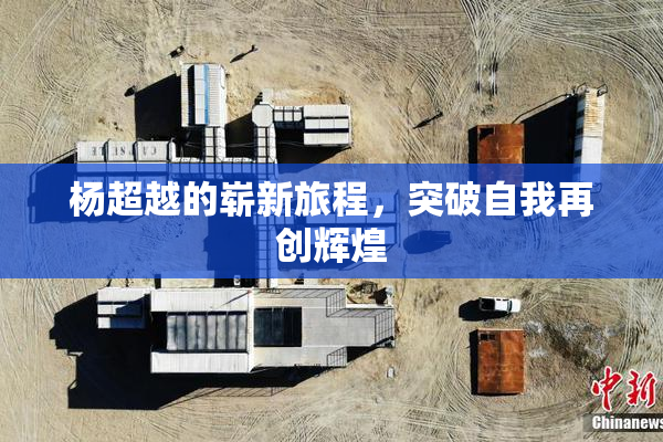 杨超越的崭新旅程，突破自我再创辉煌