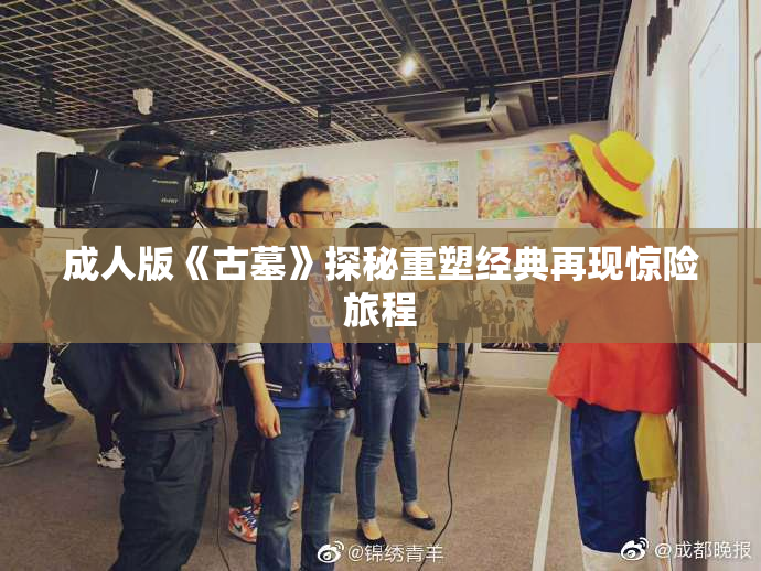 成人版《古墓》探秘重塑经典再现惊险旅程