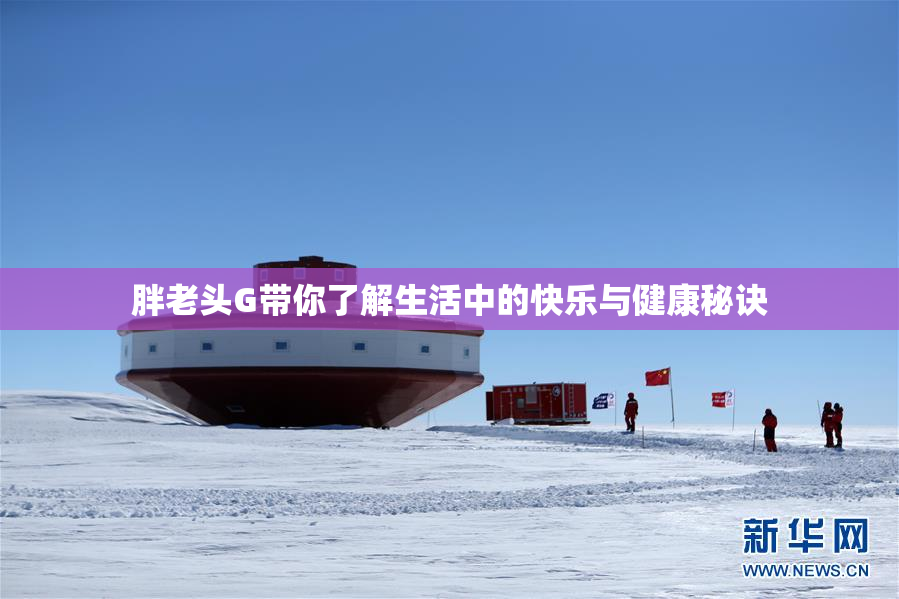胖老头G带你了解生活中的快乐与健康秘诀
