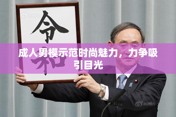 成人男模示范时尚魅力，力争吸引目光