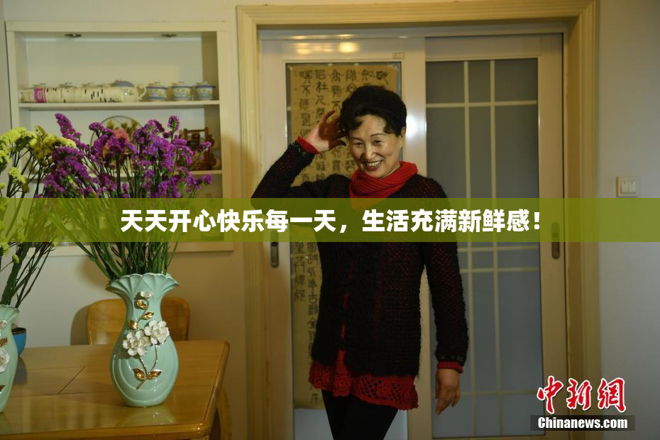 天天开心快乐每一天，生活充满新鲜感！