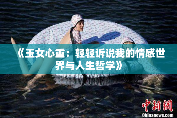 《玉女心重：轻轻诉说我的情感世界与人生哲学》
